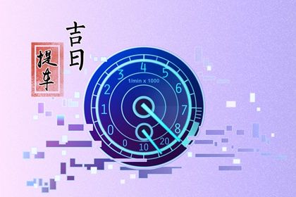 2025年农历四月初十提车黄道吉日 今日提新车好吗